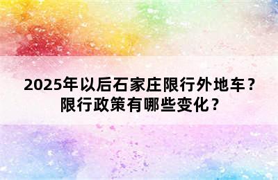2025年以后石家庄限行外地车？限行政策有哪些变化？