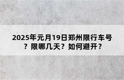 2025年元月19日郑州限行车号？限哪几天？如何避开？
