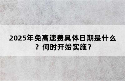 2025年免高速费具体日期是什么？何时开始实施？