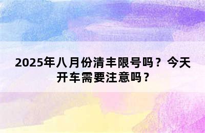 2025年八月份清丰限号吗？今天开车需要注意吗？