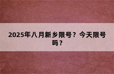 2025年八月新乡限号？今天限号吗？