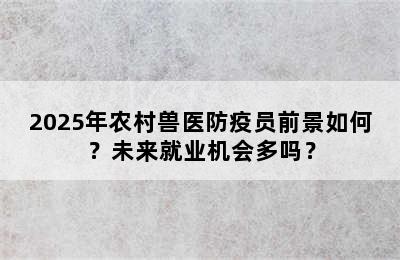 2025年农村兽医防疫员前景如何？未来就业机会多吗？