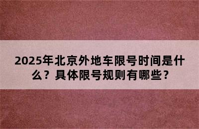 2025年北京外地车限号时间是什么？具体限号规则有哪些？