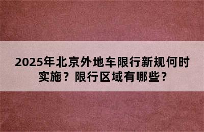 2025年北京外地车限行新规何时实施？限行区域有哪些？
