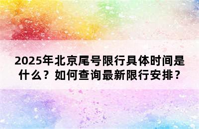 2025年北京尾号限行具体时间是什么？如何查询最新限行安排？