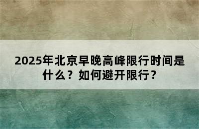 2025年北京早晚高峰限行时间是什么？如何避开限行？