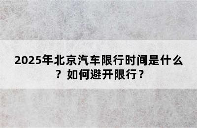2025年北京汽车限行时间是什么？如何避开限行？