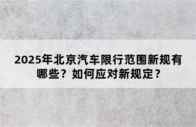 2025年北京汽车限行范围新规有哪些？如何应对新规定？