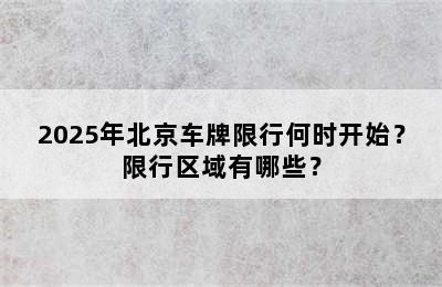 2025年北京车牌限行何时开始？限行区域有哪些？