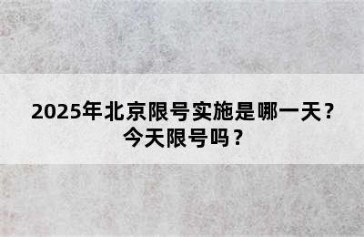 2025年北京限号实施是哪一天？今天限号吗？