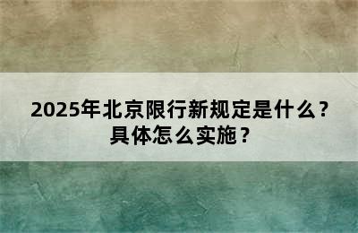 2025年北京限行新规定是什么？具体怎么实施？