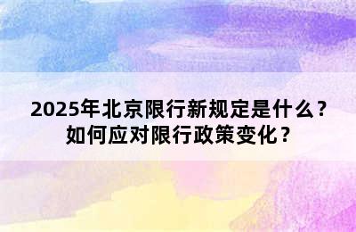 2025年北京限行新规定是什么？如何应对限行政策变化？