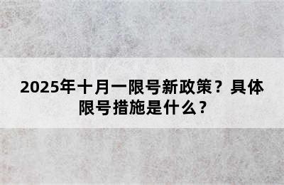 2025年十月一限号新政策？具体限号措施是什么？