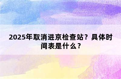 2025年取消进京检查站？具体时间表是什么？