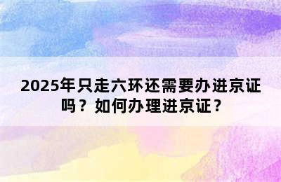 2025年只走六环还需要办进京证吗？如何办理进京证？