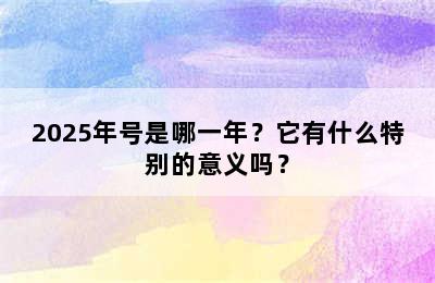 2025年号是哪一年？它有什么特别的意义吗？