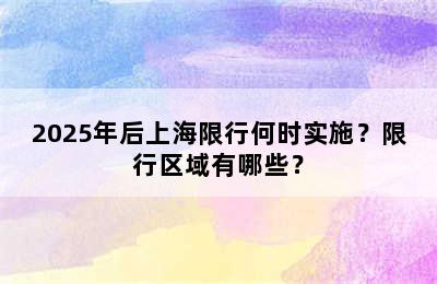 2025年后上海限行何时实施？限行区域有哪些？