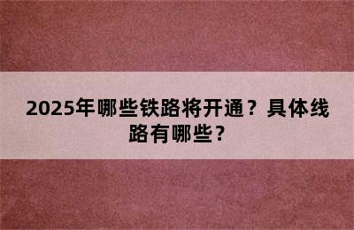 2025年哪些铁路将开通？具体线路有哪些？