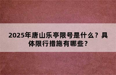 2025年唐山乐亭限号是什么？具体限行措施有哪些？