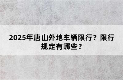 2025年唐山外地车辆限行？限行规定有哪些？
