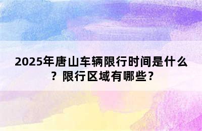 2025年唐山车辆限行时间是什么？限行区域有哪些？