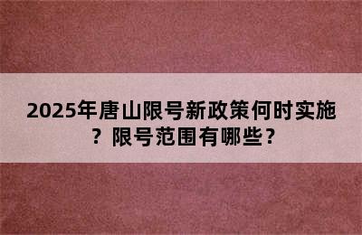 2025年唐山限号新政策何时实施？限号范围有哪些？
