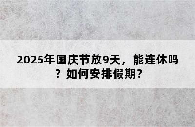 2025年国庆节放9天，能连休吗？如何安排假期？