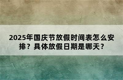 2025年国庆节放假时间表怎么安排？具体放假日期是哪天？