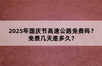 2025年国庆节高速公路免费吗？免费几天是多久？