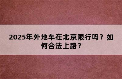 2025年外地车在北京限行吗？如何合法上路？