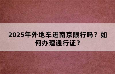 2025年外地车进南京限行吗？如何办理通行证？
