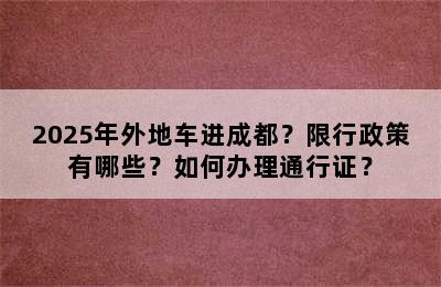 2025年外地车进成都？限行政策有哪些？如何办理通行证？