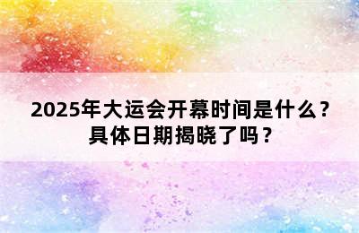 2025年大运会开幕时间是什么？具体日期揭晓了吗？