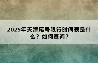 2025年天津尾号限行时间表是什么？如何查询？