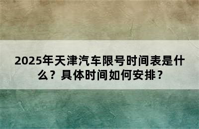 2025年天津汽车限号时间表是什么？具体时间如何安排？