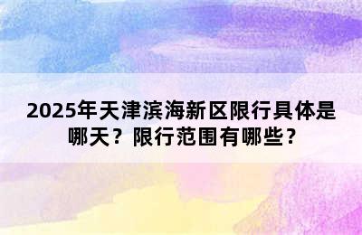2025年天津滨海新区限行具体是哪天？限行范围有哪些？
