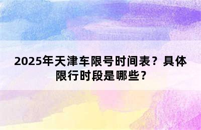 2025年天津车限号时间表？具体限行时段是哪些？