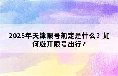 2025年天津限号规定是什么？如何避开限号出行？