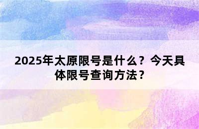 2025年太原限号是什么？今天具体限号查询方法？