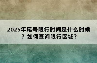 2025年尾号限行时间是什么时候？如何查询限行区域？