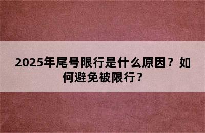 2025年尾号限行是什么原因？如何避免被限行？