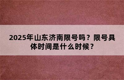 2025年山东济南限号吗？限号具体时间是什么时候？