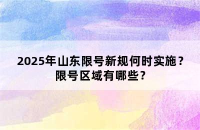 2025年山东限号新规何时实施？限号区域有哪些？