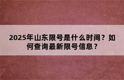 2025年山东限号是什么时间？如何查询最新限号信息？