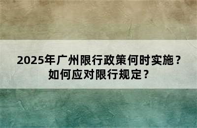 2025年广州限行政策何时实施？如何应对限行规定？