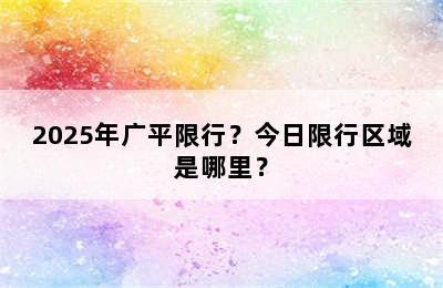 2025年广平限行？今日限行区域是哪里？