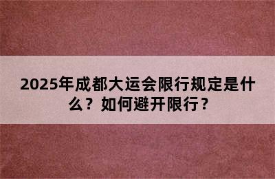 2025年成都大运会限行规定是什么？如何避开限行？