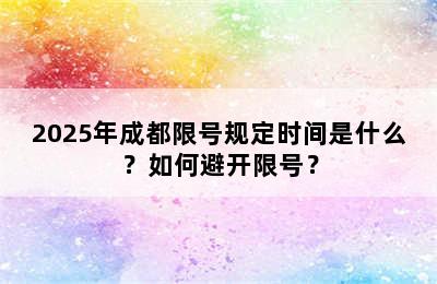 2025年成都限号规定时间是什么？如何避开限号？
