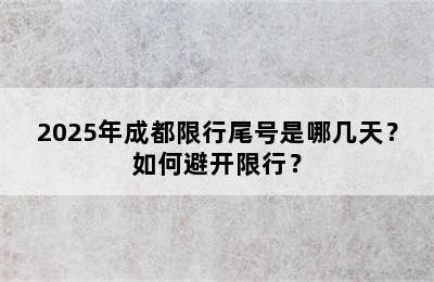 2025年成都限行尾号是哪几天？如何避开限行？