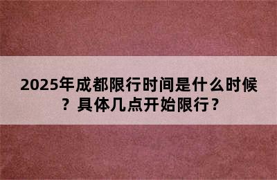 2025年成都限行时间是什么时候？具体几点开始限行？